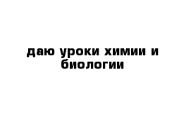 даю уроки химии и биологии